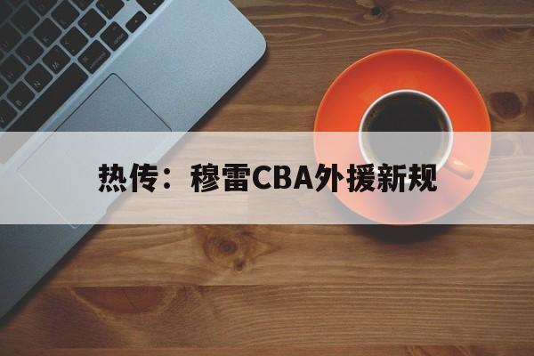 热传：穆雷CBA外援新规(穆雷全场拿下31分6板11助)