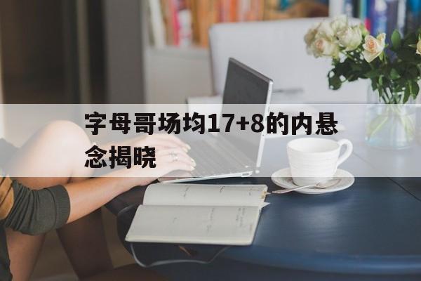 关于字母哥场均17+8的内悬念揭晓的信息|雷速体育电脑版